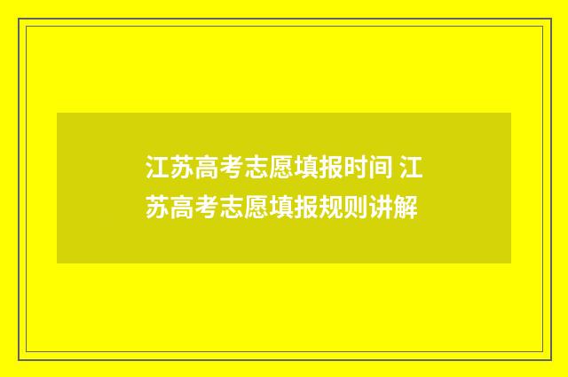 江苏高考志愿填报时间 江苏高考志愿填报规则讲解