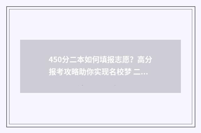 450分二本如何填报志愿？高分报考攻略助你实现名校梦 二本大学450分理科