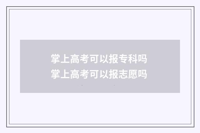 掌上高考可以报专科吗 掌上高考可以报志愿吗