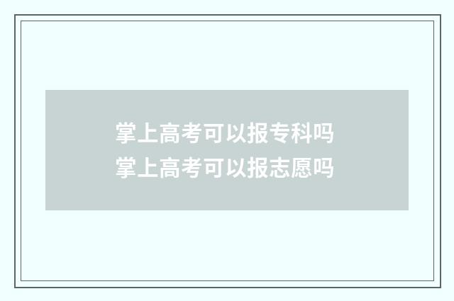 掌上高考可以报专科吗 掌上高考可以报志愿吗