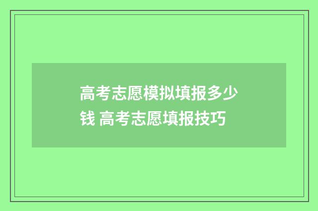 高考志愿模拟填报多少钱 高考志愿填报技巧