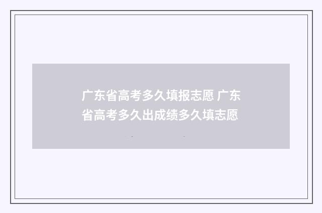 广东省高考多久填报志愿 广东省高考多久出成绩多久填志愿