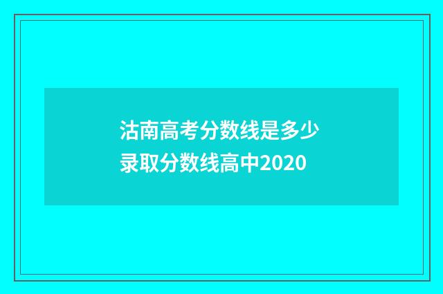 沽南高考分数线是多少 录取分数线高中2020
