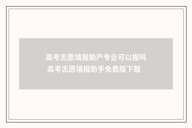 高考志愿填报助产专业可以报吗 高考志愿填报助手免费版下载