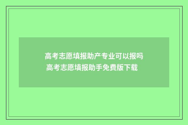 高考志愿填报助产专业可以报吗 高考志愿填报助手免费版下载