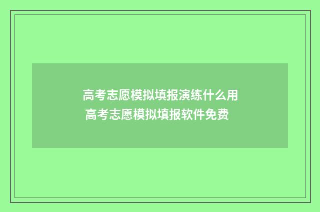 高考志愿模拟填报演练什么用 高考志愿模拟填报软件免费