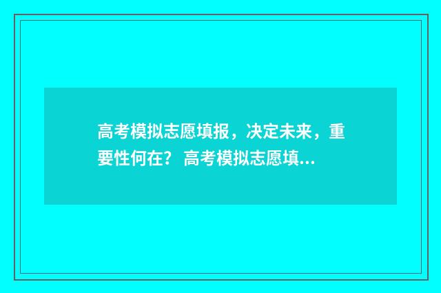 高考模拟志愿填报，决定未来，重要性何在？ 高考模拟志愿填报可以随便填吗