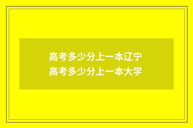 高考多少分上一本辽宁 高考多少分上一本大学