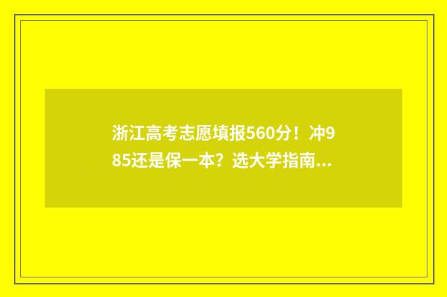 浙江高考志愿填报560分！冲985还是保一本？选大学指南 浙江高考志愿填报有服从调剂吗