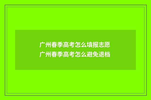 广州春季高考怎么填报志愿 广州春季高考怎么避免退档