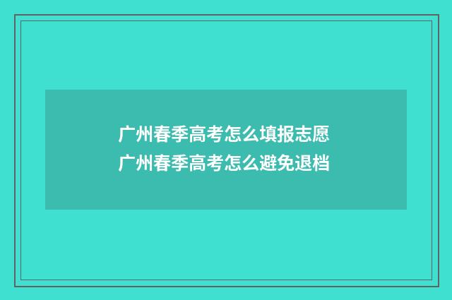 广州春季高考怎么填报志愿 广州春季高考怎么避免退档