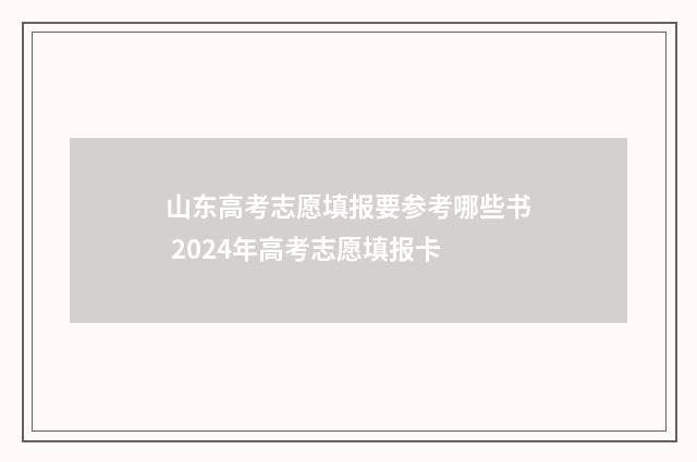 山东高考志愿填报要参考哪些书 2024年高考志愿填报卡