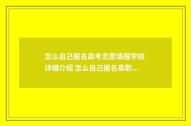 怎么自己报名高考志愿填报学校 详细介绍 怎么自己报名高职高考