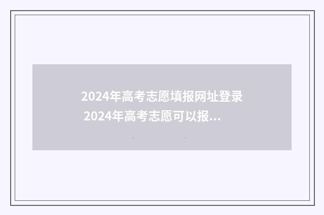 2024年高考志愿填报网址登录 2024年高考志愿可以报几个志愿