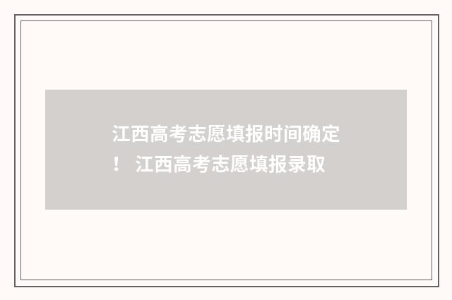 江西高考志愿填报时间确定！ 江西高考志愿填报录取