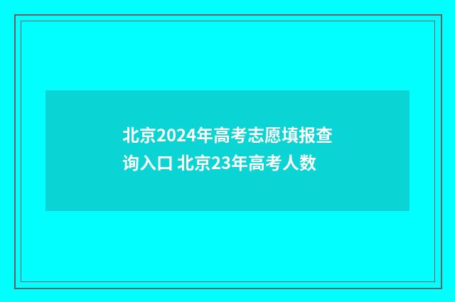 北京2024年高考志愿填报查询入口 北京23年高考人数