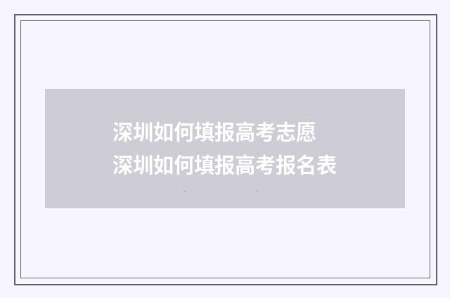 深圳如何填报高考志愿 深圳如何填报高考报名表