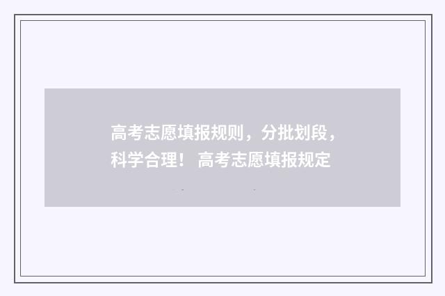 高考志愿填报规则，分批划段，科学合理！ 高考志愿填报规定