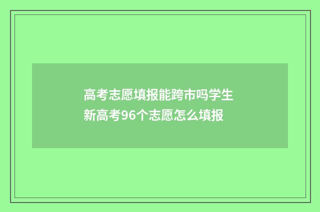 高考志愿填报能跨市吗学生 新高考96个志愿怎么填报