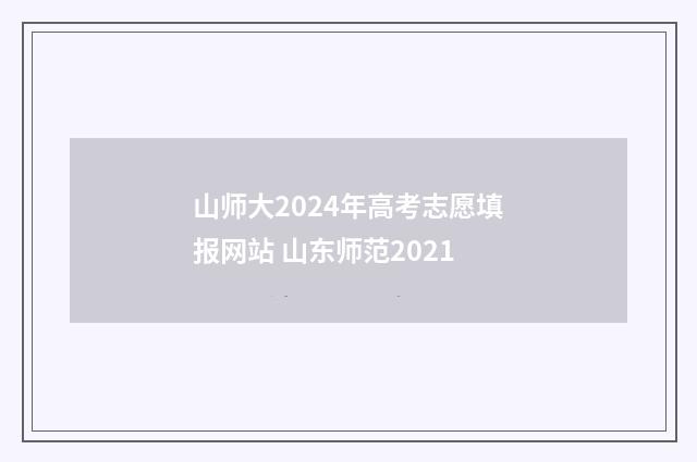 山师大2024年高考志愿填报网站 山东师范2021