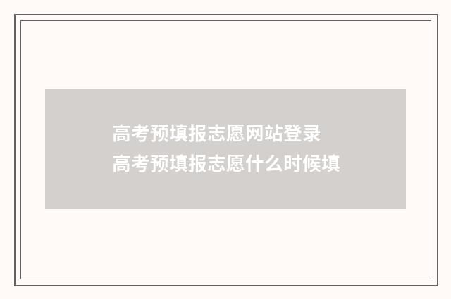 高考预填报志愿网站登录 高考预填报志愿什么时候填
