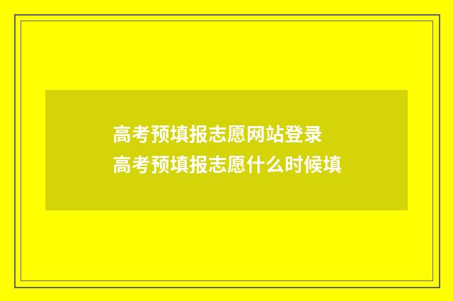 高考预填报志愿网站登录 高考预填报志愿什么时候填