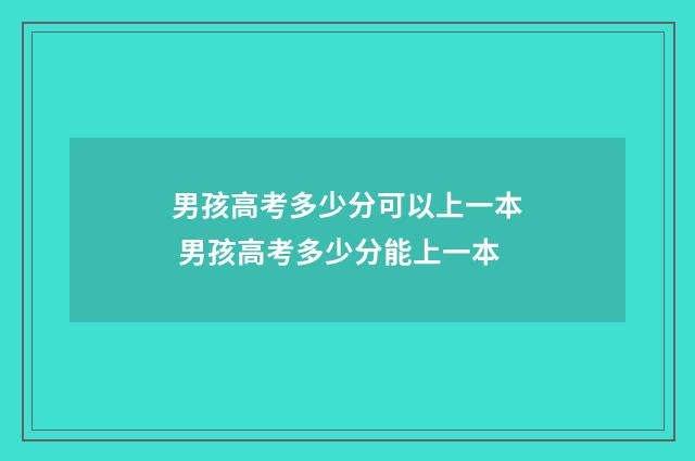 男孩高考多少分可以上一本 男孩高考多少分能上一本