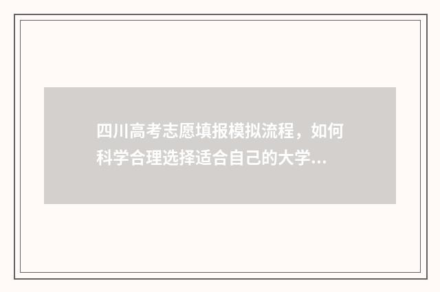 四川高考志愿填报模拟流程，如何科学合理选择适合自己的大学专业？ 四川高考志愿填报指南手册