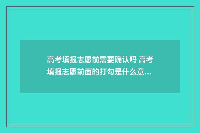 高考填报志愿前需要确认吗 高考填报志愿前面的打勾是什么意思