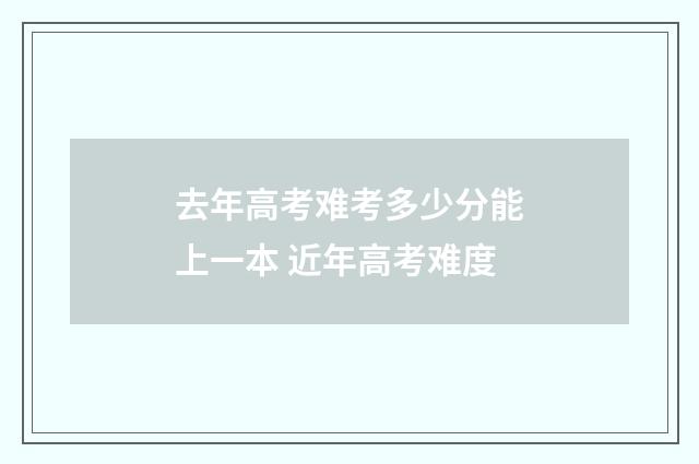去年高考难考多少分能上一本 近年高考难度