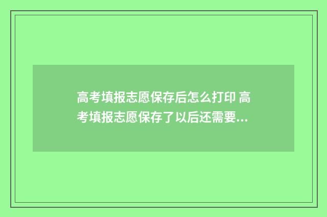 高考填报志愿保存后怎么打印 高考填报志愿保存了以后还需要提交吗