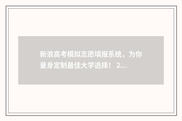 新浪高考模拟志愿填报系统，为你量身定制最佳大学选择！ 2021新高考模拟填报志愿