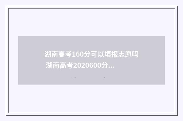 湖南高考160分可以填报志愿吗 湖南高考2020600分以上