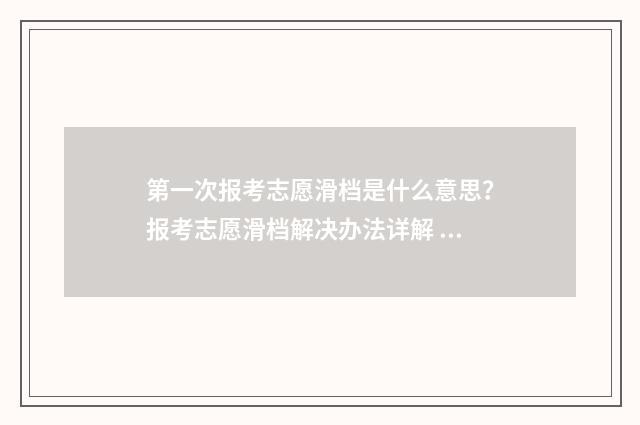 第一次报考志愿滑档是什么意思？报考志愿滑档解决办法详解 第一次报考志愿怎么报本科学校呢