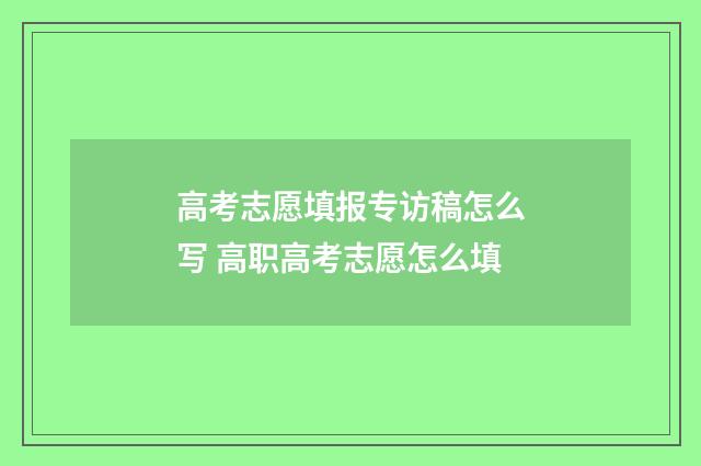 高考志愿填报专访稿怎么写 高职高考志愿怎么填