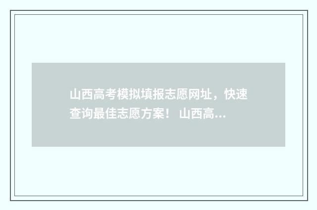 山西高考模拟填报志愿网址，快速查询最佳志愿方案！ 山西高考模拟填报志愿入口官网