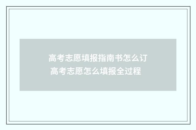 高考志愿填报指南书怎么订 高考志愿怎么填报全过程