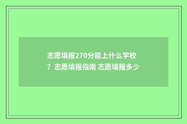 志愿填报270分能上什么学校？志愿填报指南 志愿填报多少