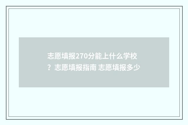 志愿填报270分能上什么学校？志愿填报指南 志愿填报多少
