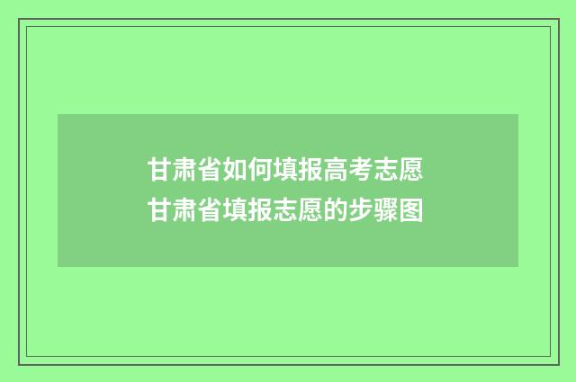 甘肃省如何填报高考志愿 甘肃省填报志愿的步骤图