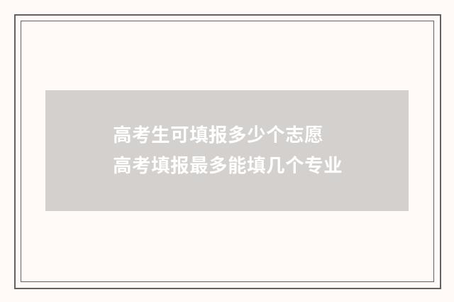 高考生可填报多少个志愿 高考填报最多能填几个专业