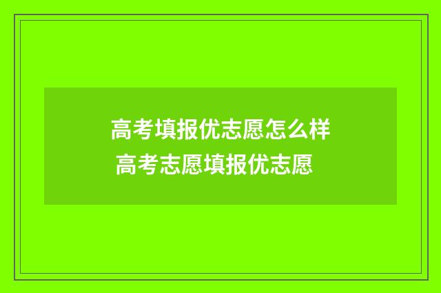 高考填报优志愿怎么样 高考志愿填报优志愿