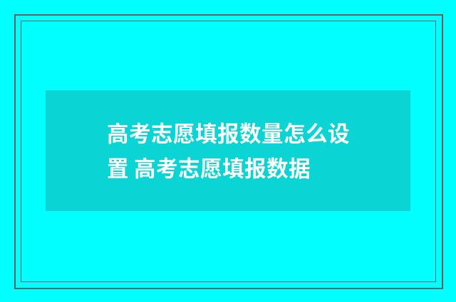 高考志愿填报数量怎么设置 高考志愿填报数据