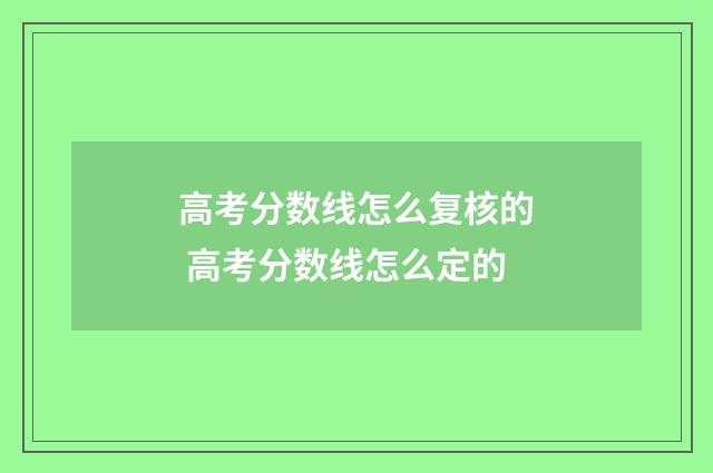 高考分数线怎么复核的 高考分数线怎么定的