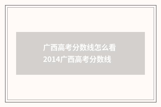 广西高考分数线怎么看 2014广西高考分数线