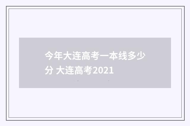 今年大连高考一本线多少分 大连高考2021
