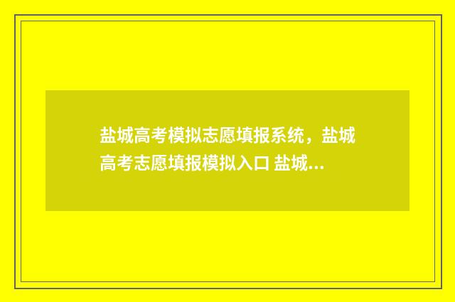 盐城高考模拟志愿填报系统，盐城高考志愿填报模拟入口 盐城市高三第二次模拟考试