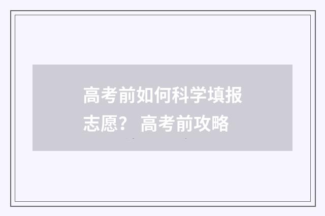 高考前如何科学填报志愿? 高考前攻略
