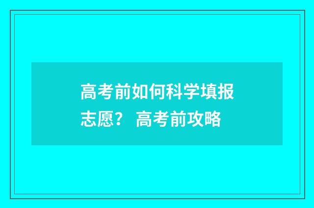 高考前如何科学填报志愿? 高考前攻略