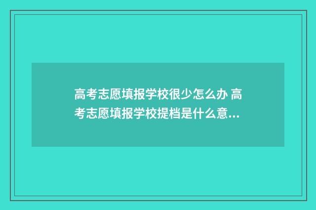 高考志愿填报学校很少怎么办 高考志愿填报学校提档是什么意思